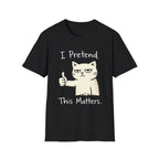 I Pretend This Matters T-Shirt