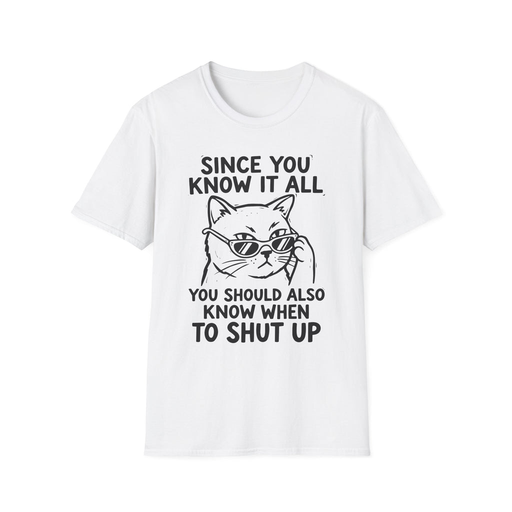 Since You Know It All You Should...Shut Up T-Shirt