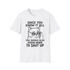 Since You Know It All You Should...Shut Up T-Shirt