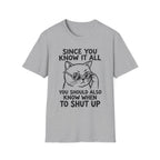 Since You Know It All You Should...Shut Up T-Shirt